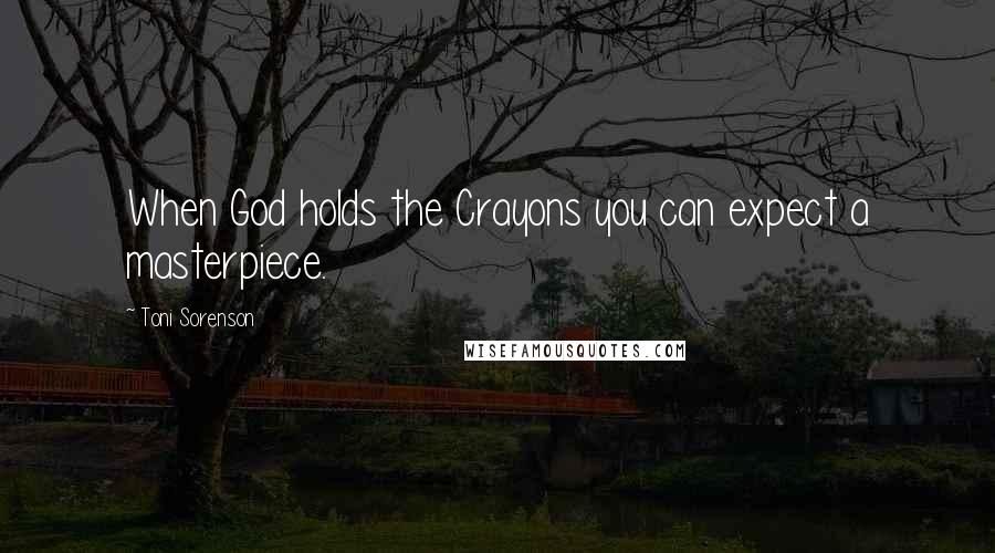 Toni Sorenson Quotes: When God holds the Crayons you can expect a masterpiece.