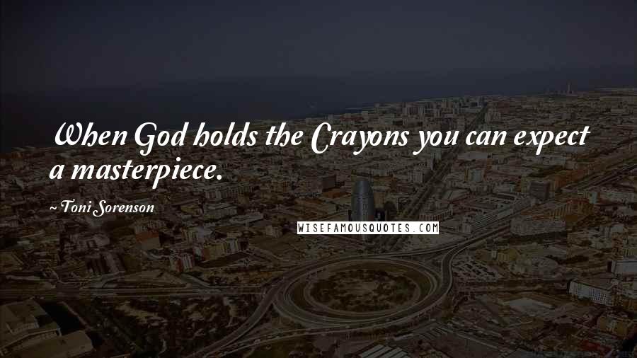 Toni Sorenson Quotes: When God holds the Crayons you can expect a masterpiece.