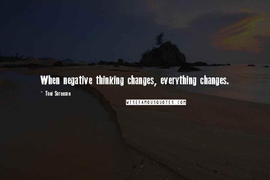 Toni Sorenson Quotes: When negative thinking changes, everything changes.