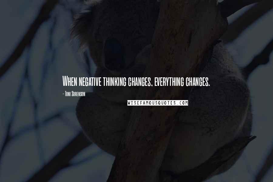 Toni Sorenson Quotes: When negative thinking changes, everything changes.