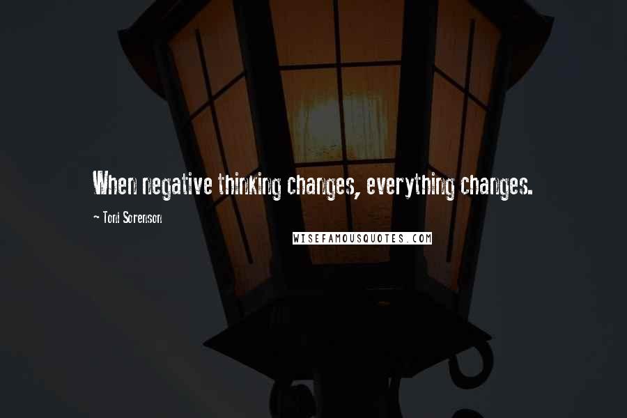 Toni Sorenson Quotes: When negative thinking changes, everything changes.