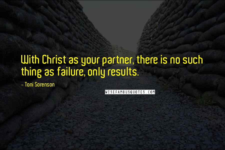 Toni Sorenson Quotes: With Christ as your partner, there is no such thing as failure, only results.