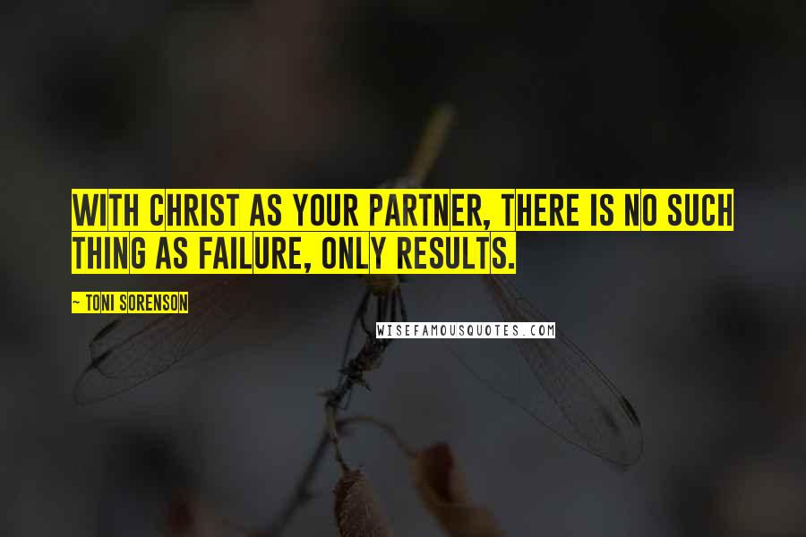 Toni Sorenson Quotes: With Christ as your partner, there is no such thing as failure, only results.