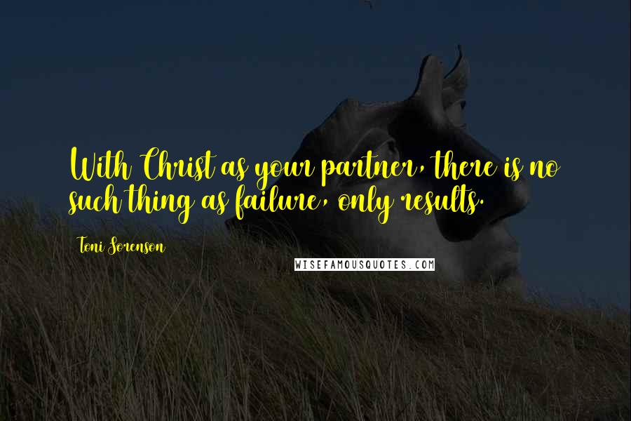 Toni Sorenson Quotes: With Christ as your partner, there is no such thing as failure, only results.