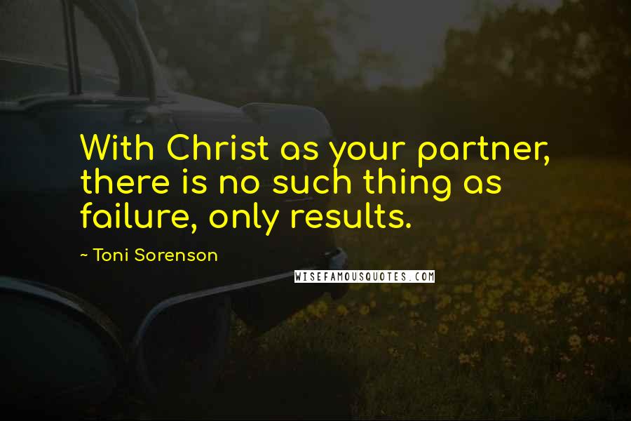 Toni Sorenson Quotes: With Christ as your partner, there is no such thing as failure, only results.