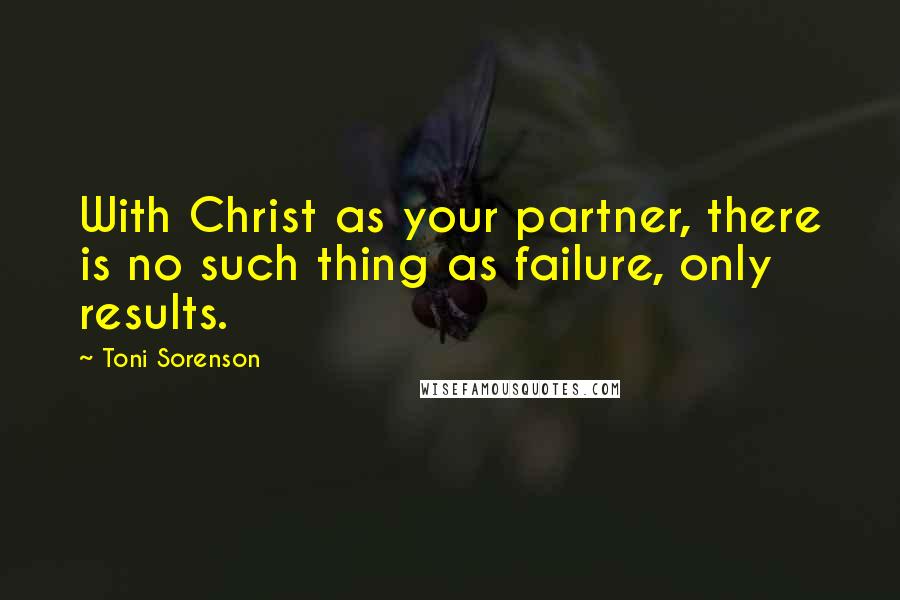 Toni Sorenson Quotes: With Christ as your partner, there is no such thing as failure, only results.