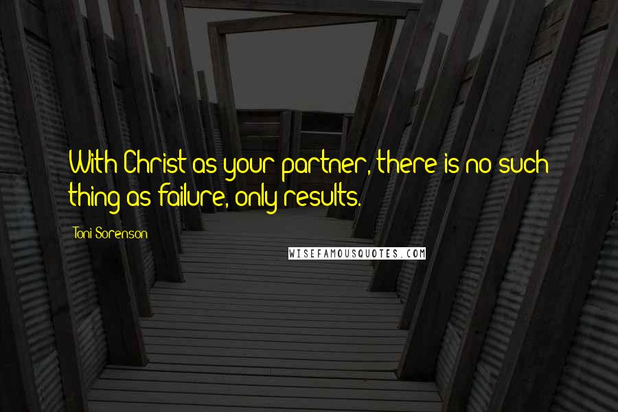 Toni Sorenson Quotes: With Christ as your partner, there is no such thing as failure, only results.