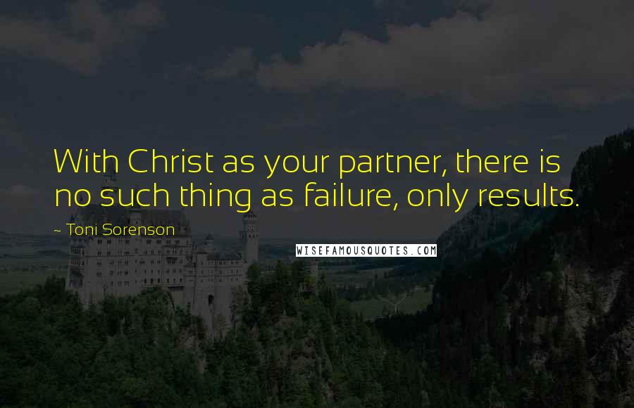 Toni Sorenson Quotes: With Christ as your partner, there is no such thing as failure, only results.