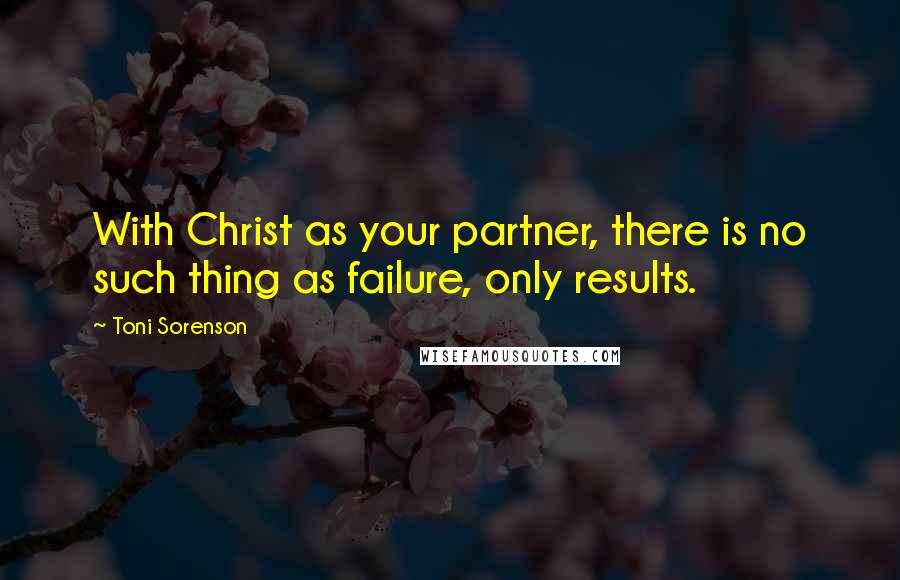 Toni Sorenson Quotes: With Christ as your partner, there is no such thing as failure, only results.