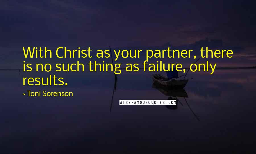 Toni Sorenson Quotes: With Christ as your partner, there is no such thing as failure, only results.