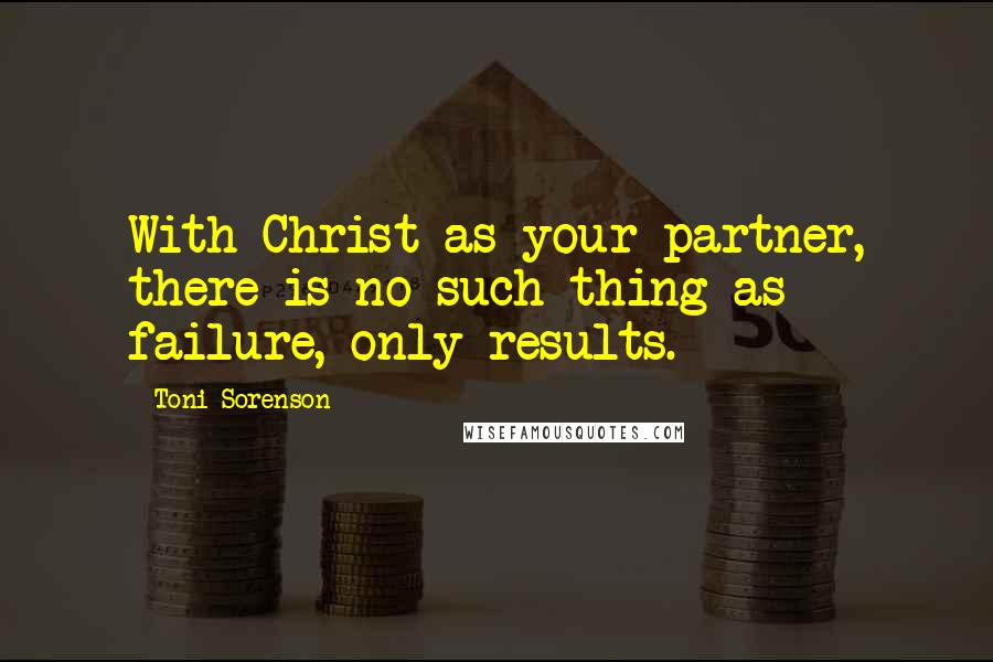 Toni Sorenson Quotes: With Christ as your partner, there is no such thing as failure, only results.