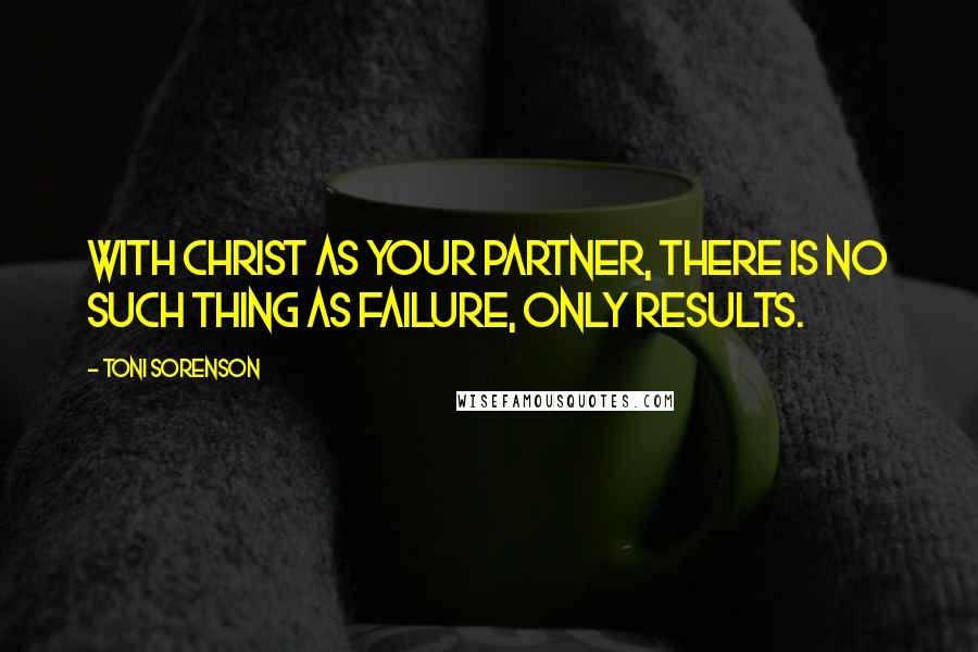 Toni Sorenson Quotes: With Christ as your partner, there is no such thing as failure, only results.