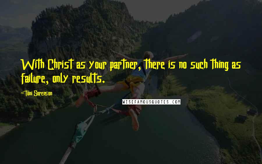 Toni Sorenson Quotes: With Christ as your partner, there is no such thing as failure, only results.