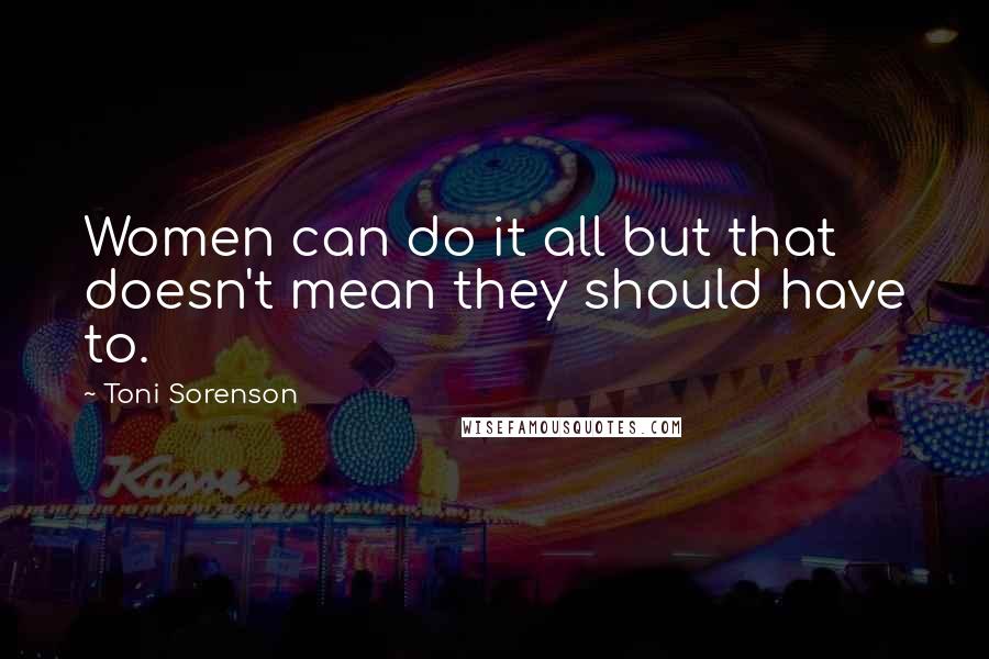 Toni Sorenson Quotes: Women can do it all but that doesn't mean they should have to.
