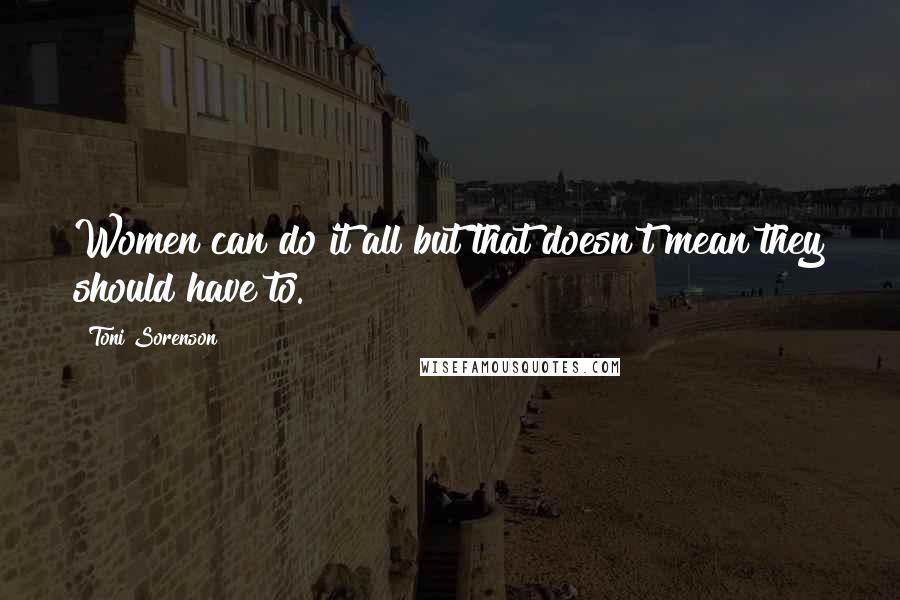 Toni Sorenson Quotes: Women can do it all but that doesn't mean they should have to.