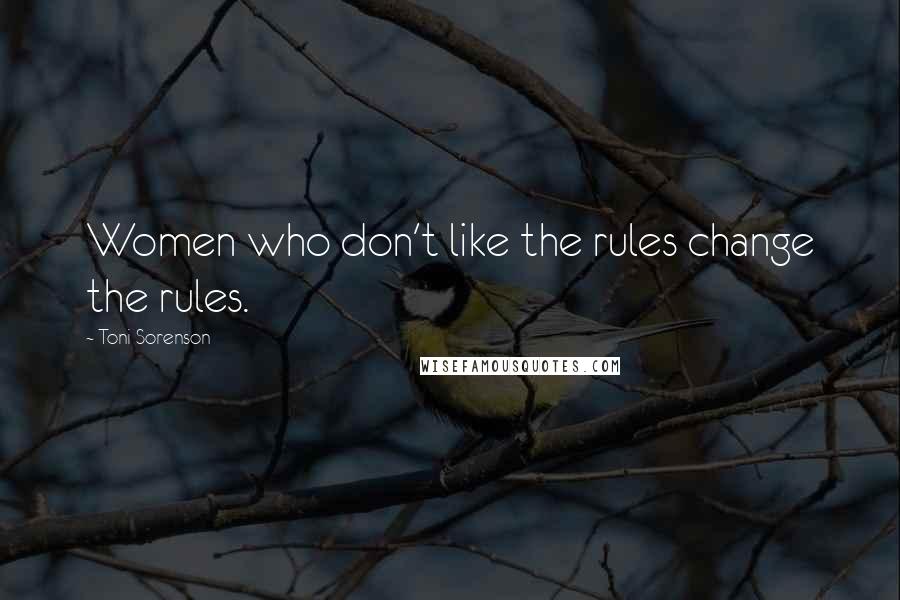 Toni Sorenson Quotes: Women who don't like the rules change the rules.