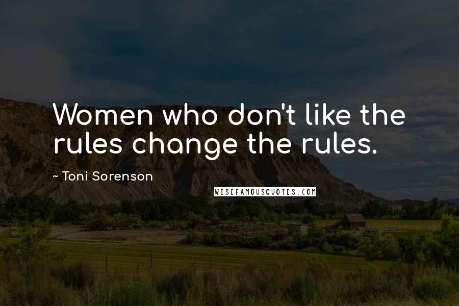 Toni Sorenson Quotes: Women who don't like the rules change the rules.