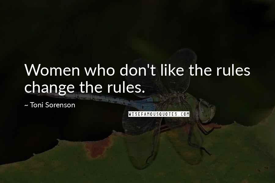 Toni Sorenson Quotes: Women who don't like the rules change the rules.