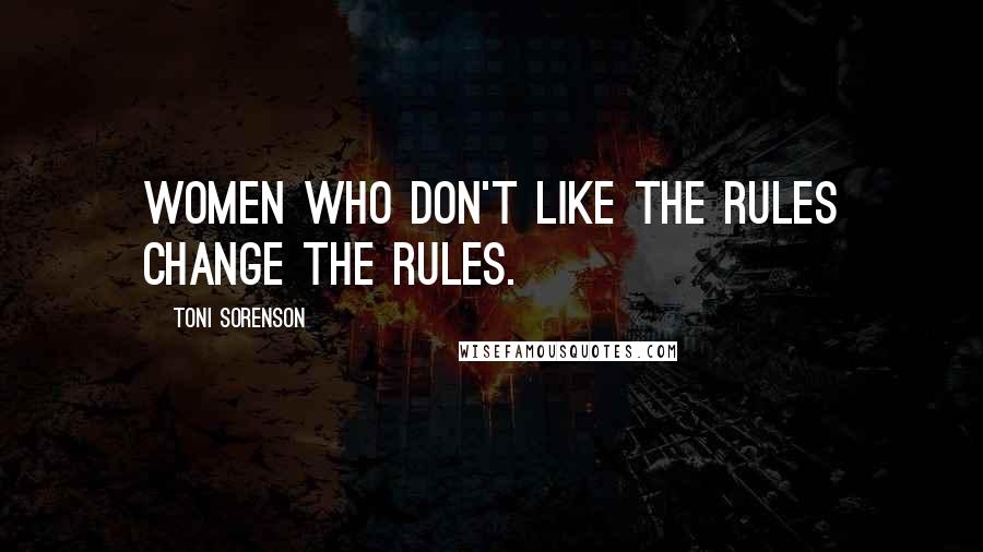 Toni Sorenson Quotes: Women who don't like the rules change the rules.