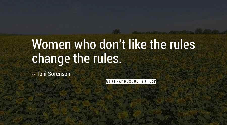 Toni Sorenson Quotes: Women who don't like the rules change the rules.