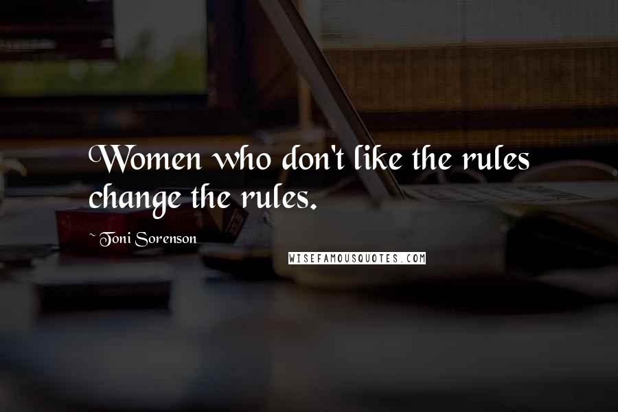 Toni Sorenson Quotes: Women who don't like the rules change the rules.