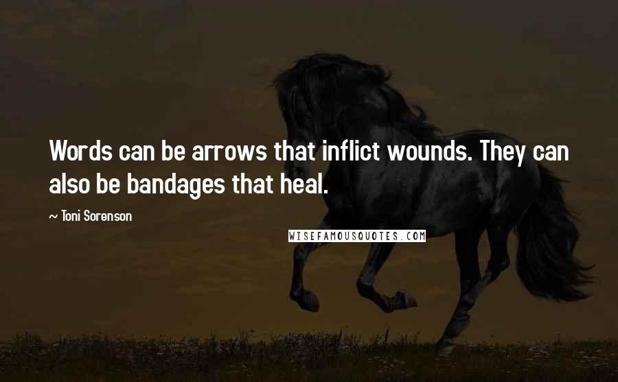 Toni Sorenson Quotes: Words can be arrows that inflict wounds. They can also be bandages that heal.