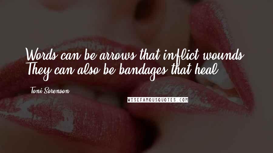 Toni Sorenson Quotes: Words can be arrows that inflict wounds. They can also be bandages that heal.