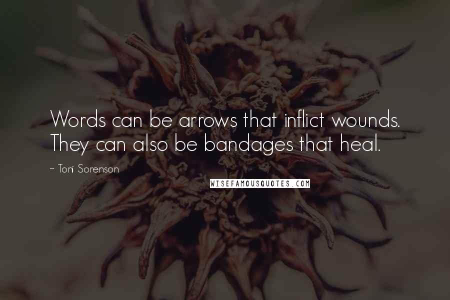 Toni Sorenson Quotes: Words can be arrows that inflict wounds. They can also be bandages that heal.