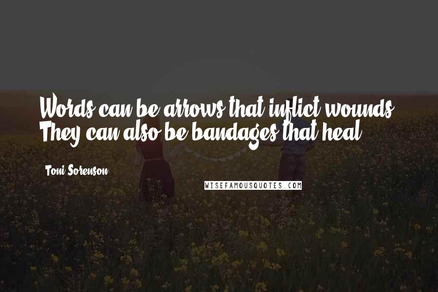 Toni Sorenson Quotes: Words can be arrows that inflict wounds. They can also be bandages that heal.