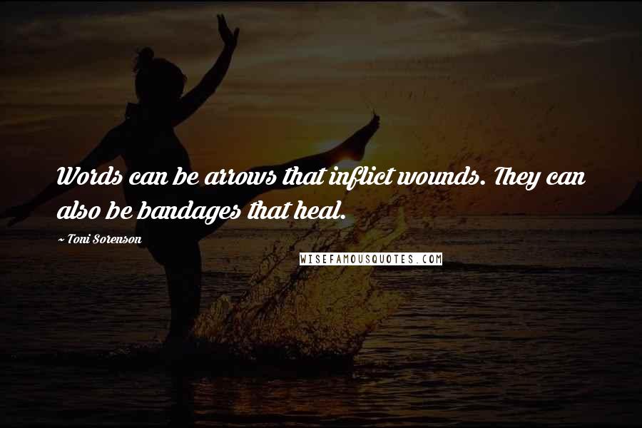 Toni Sorenson Quotes: Words can be arrows that inflict wounds. They can also be bandages that heal.