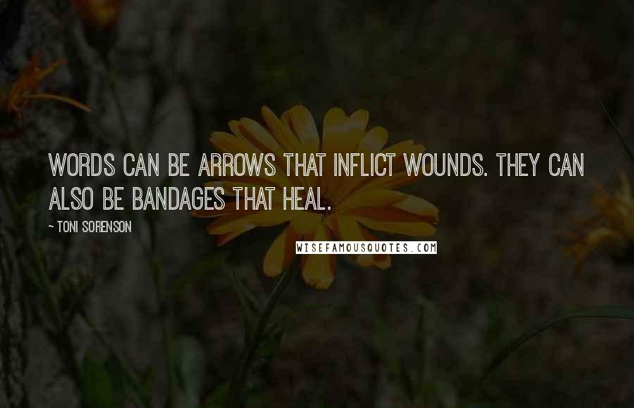 Toni Sorenson Quotes: Words can be arrows that inflict wounds. They can also be bandages that heal.