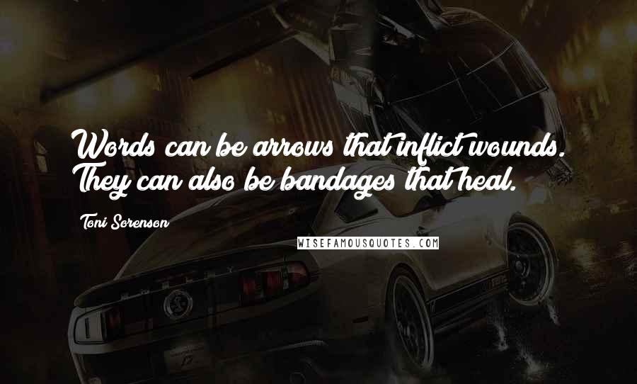 Toni Sorenson Quotes: Words can be arrows that inflict wounds. They can also be bandages that heal.