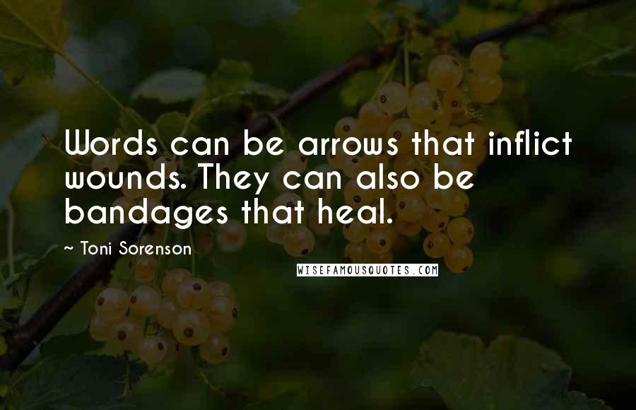 Toni Sorenson Quotes: Words can be arrows that inflict wounds. They can also be bandages that heal.