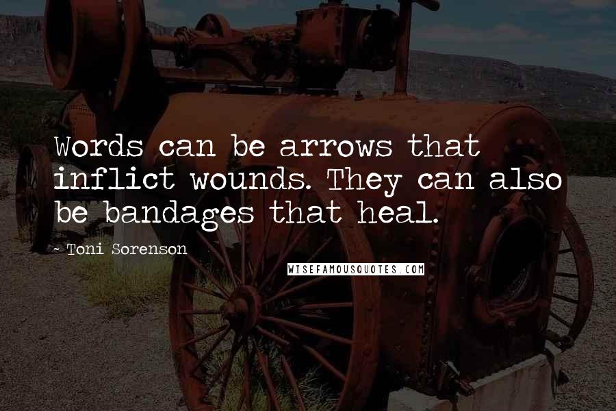 Toni Sorenson Quotes: Words can be arrows that inflict wounds. They can also be bandages that heal.