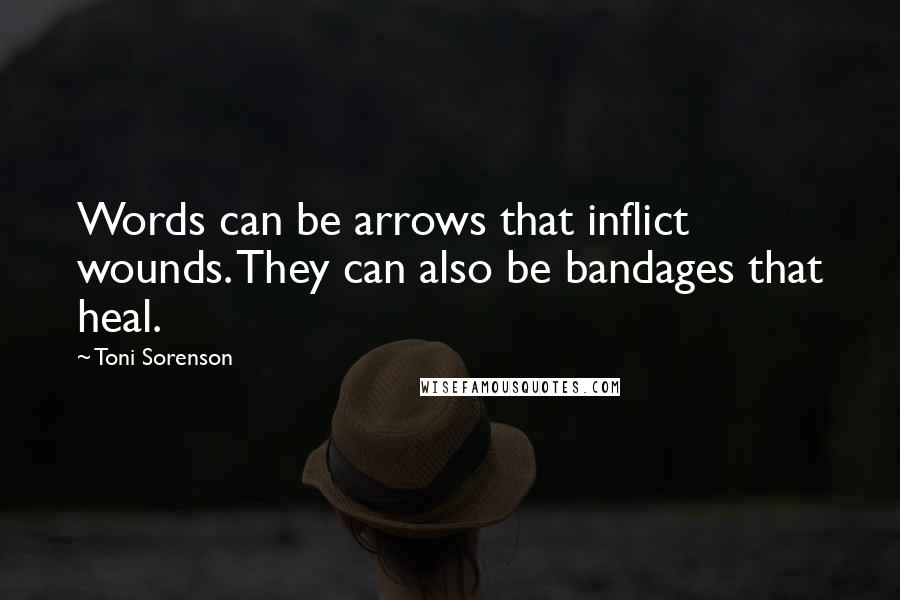 Toni Sorenson Quotes: Words can be arrows that inflict wounds. They can also be bandages that heal.