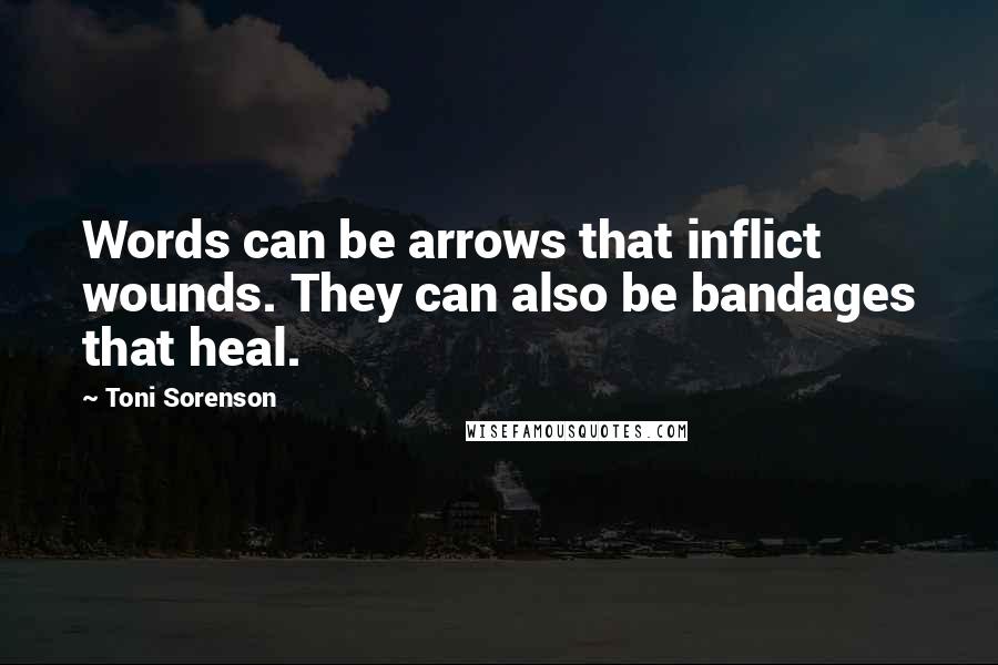 Toni Sorenson Quotes: Words can be arrows that inflict wounds. They can also be bandages that heal.