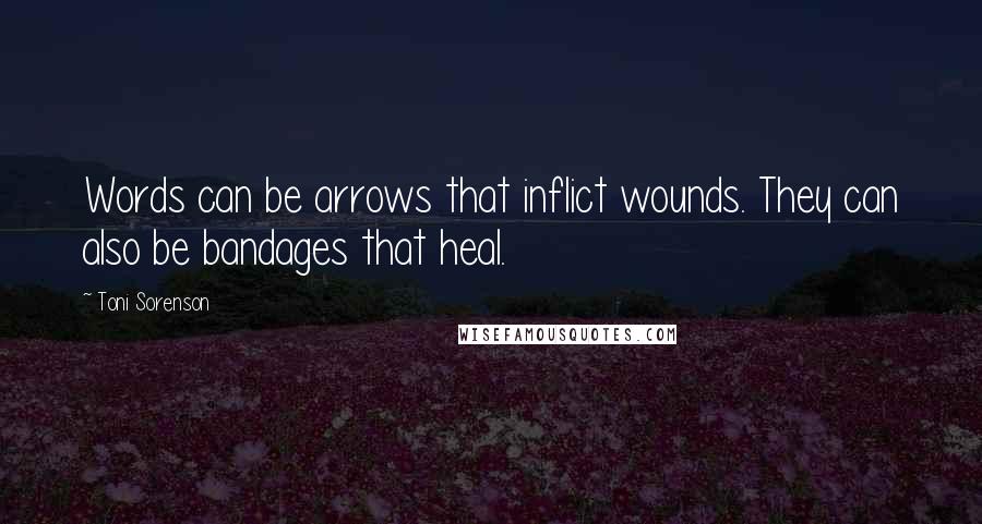 Toni Sorenson Quotes: Words can be arrows that inflict wounds. They can also be bandages that heal.