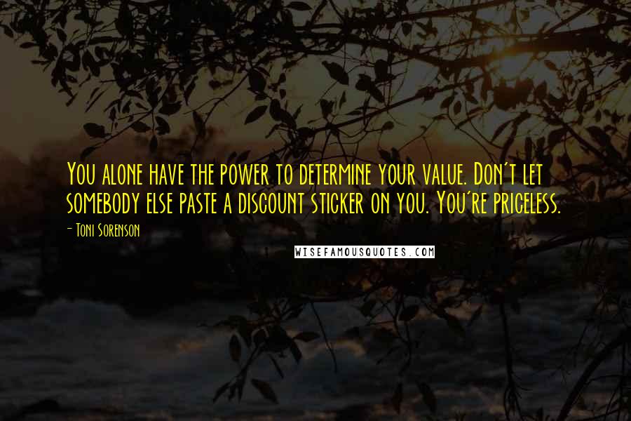 Toni Sorenson Quotes: You alone have the power to determine your value. Don't let somebody else paste a discount sticker on you. You're priceless.