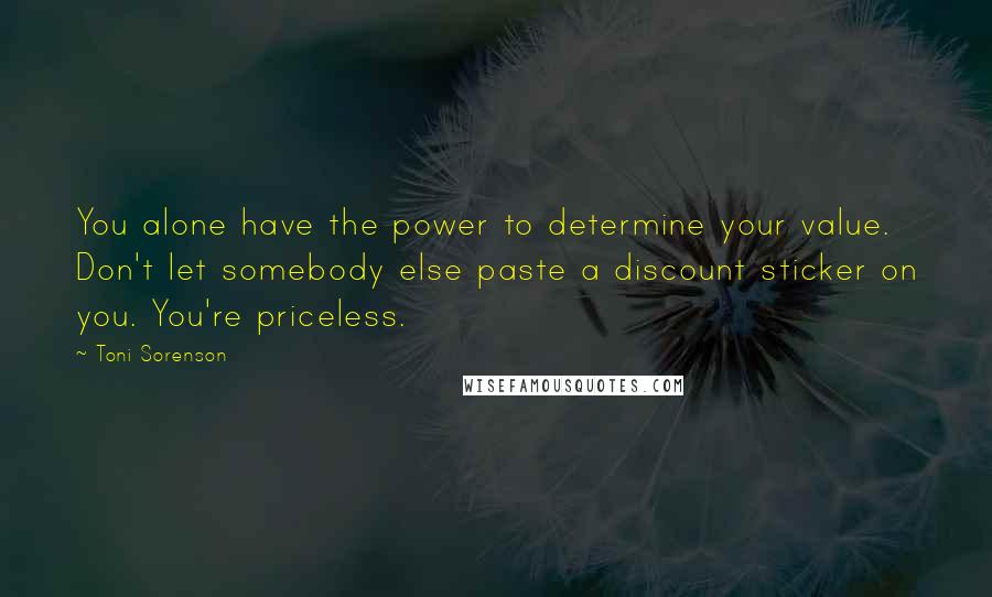 Toni Sorenson Quotes: You alone have the power to determine your value. Don't let somebody else paste a discount sticker on you. You're priceless.