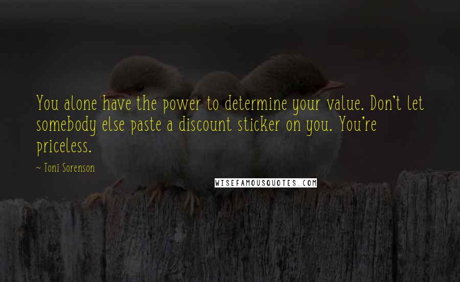 Toni Sorenson Quotes: You alone have the power to determine your value. Don't let somebody else paste a discount sticker on you. You're priceless.