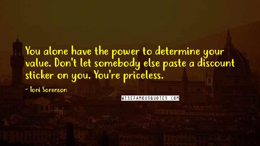 Toni Sorenson Quotes: You alone have the power to determine your value. Don't let somebody else paste a discount sticker on you. You're priceless.