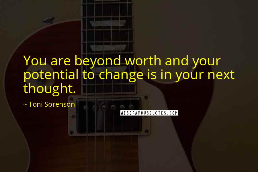 Toni Sorenson Quotes: You are beyond worth and your potential to change is in your next thought.