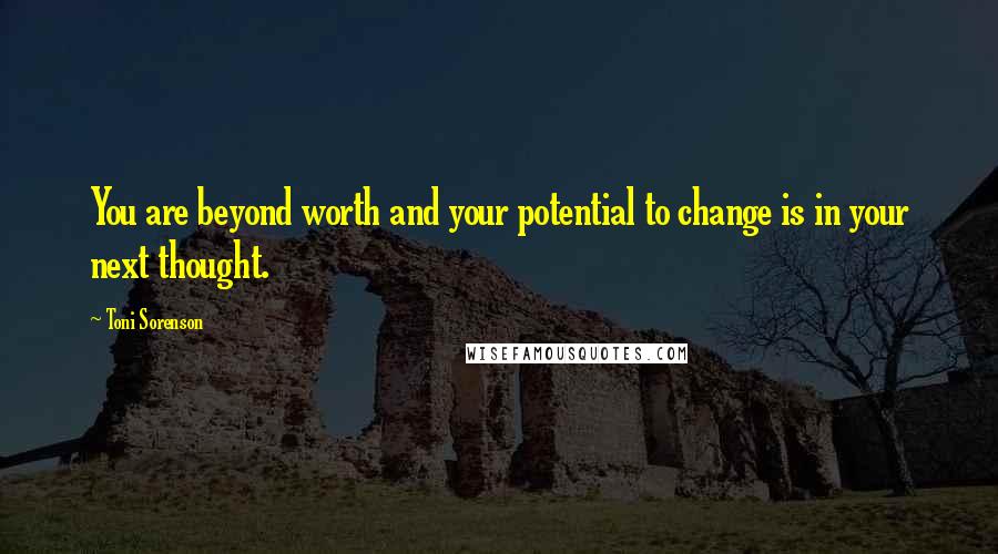 Toni Sorenson Quotes: You are beyond worth and your potential to change is in your next thought.