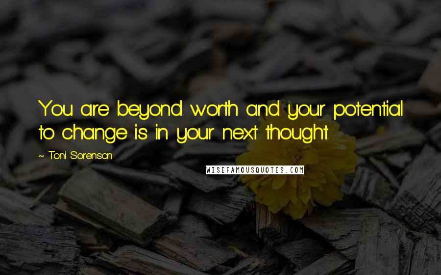 Toni Sorenson Quotes: You are beyond worth and your potential to change is in your next thought.