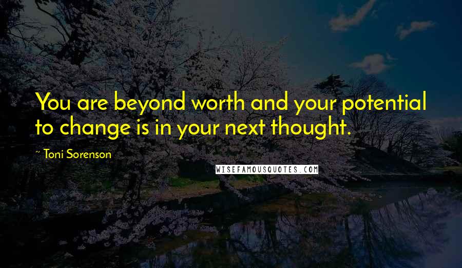 Toni Sorenson Quotes: You are beyond worth and your potential to change is in your next thought.