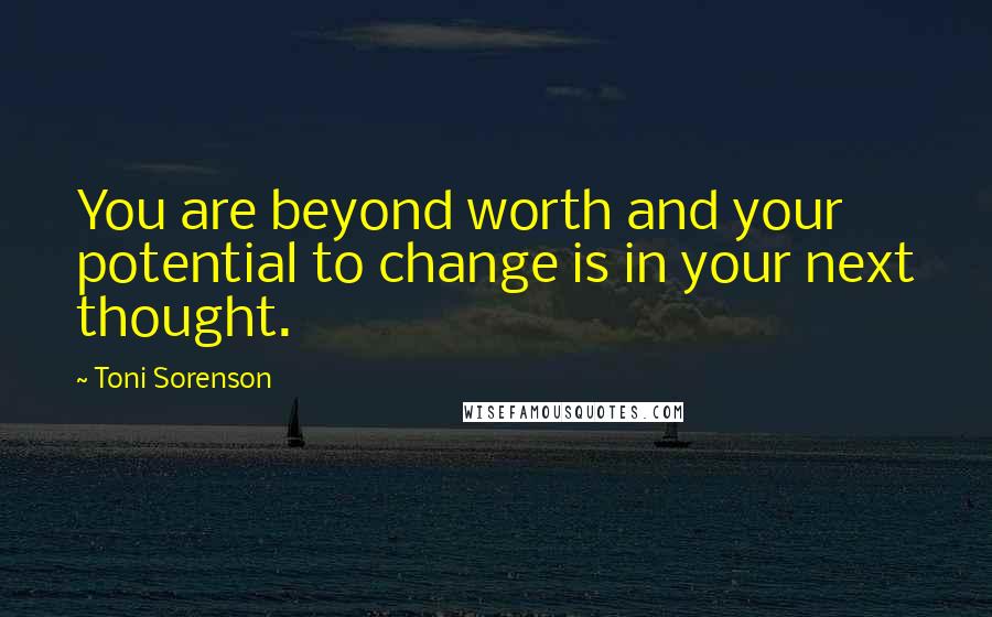 Toni Sorenson Quotes: You are beyond worth and your potential to change is in your next thought.