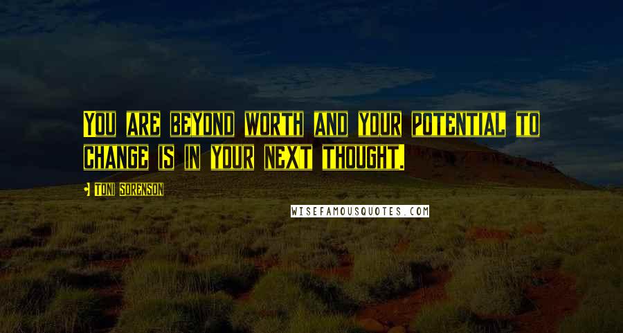 Toni Sorenson Quotes: You are beyond worth and your potential to change is in your next thought.