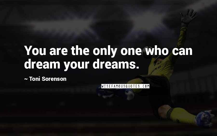 Toni Sorenson Quotes: You are the only one who can dream your dreams.