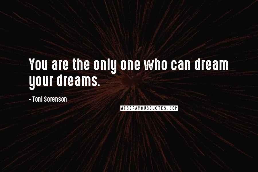 Toni Sorenson Quotes: You are the only one who can dream your dreams.