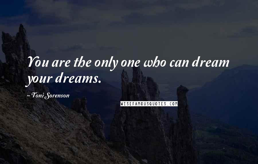 Toni Sorenson Quotes: You are the only one who can dream your dreams.